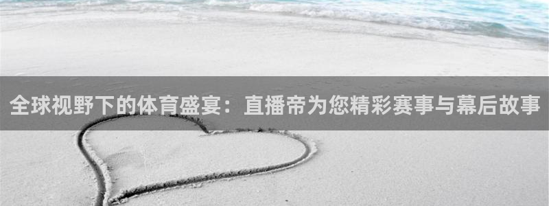 全球视野下的体育盛宴：直播帝为您精彩赛事与幕后故事