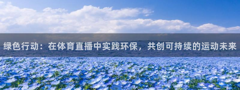 绿色行动：在体育直播中实践环保，共创可持续的运动未来