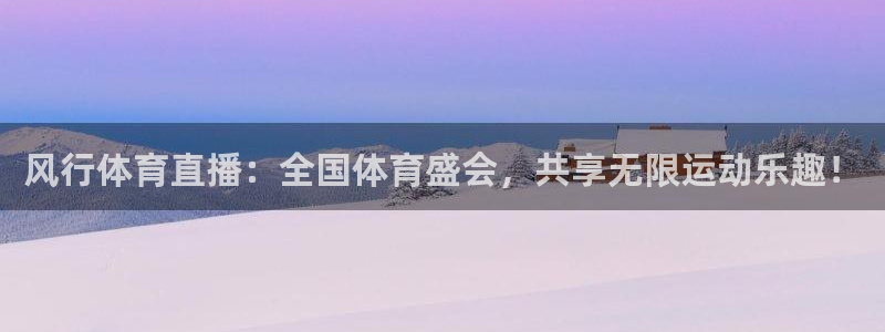 风行体育直播：全国体育盛会，共享无限运动乐趣！
