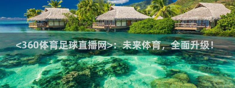 <360体育足球直播网>：未来体育，全面升级！