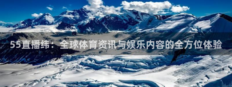 55直播纬：全球体育资讯与娱乐内容的全方位体验